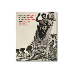 Gráfica Anarquista: Fotografía y Revolución Social (1936 - 1939) | VV.AA.